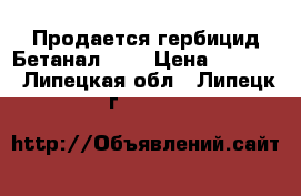 Продается гербицид Бетанал 22  › Цена ­ 1 127 - Липецкая обл., Липецк г.  »    